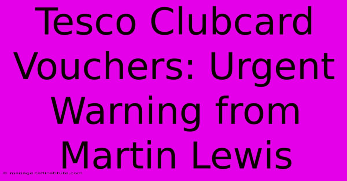 Tesco Clubcard Vouchers: Urgent Warning From Martin Lewis