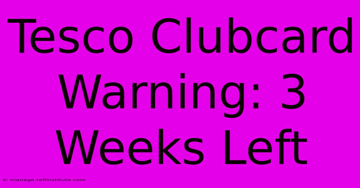 Tesco Clubcard Warning: 3 Weeks Left