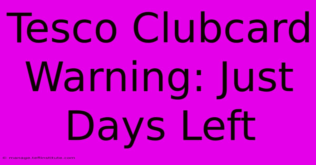 Tesco Clubcard Warning: Just Days Left