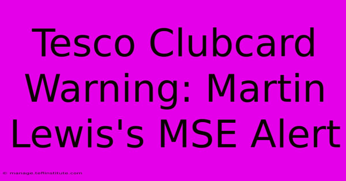 Tesco Clubcard Warning: Martin Lewis's MSE Alert