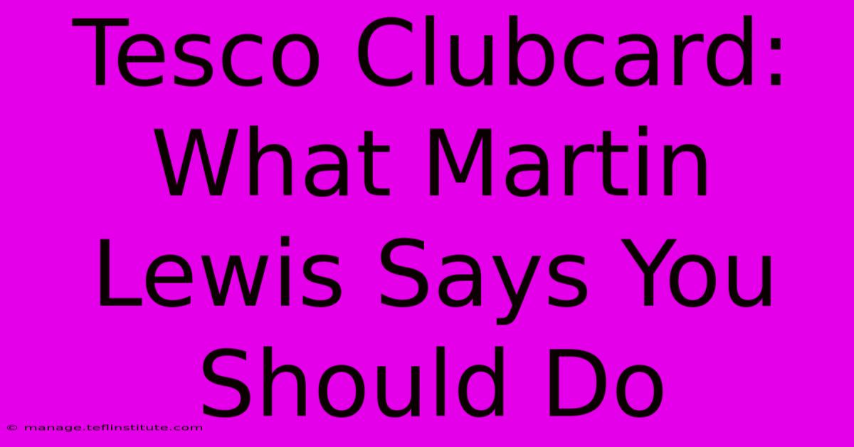 Tesco Clubcard: What Martin Lewis Says You Should Do 