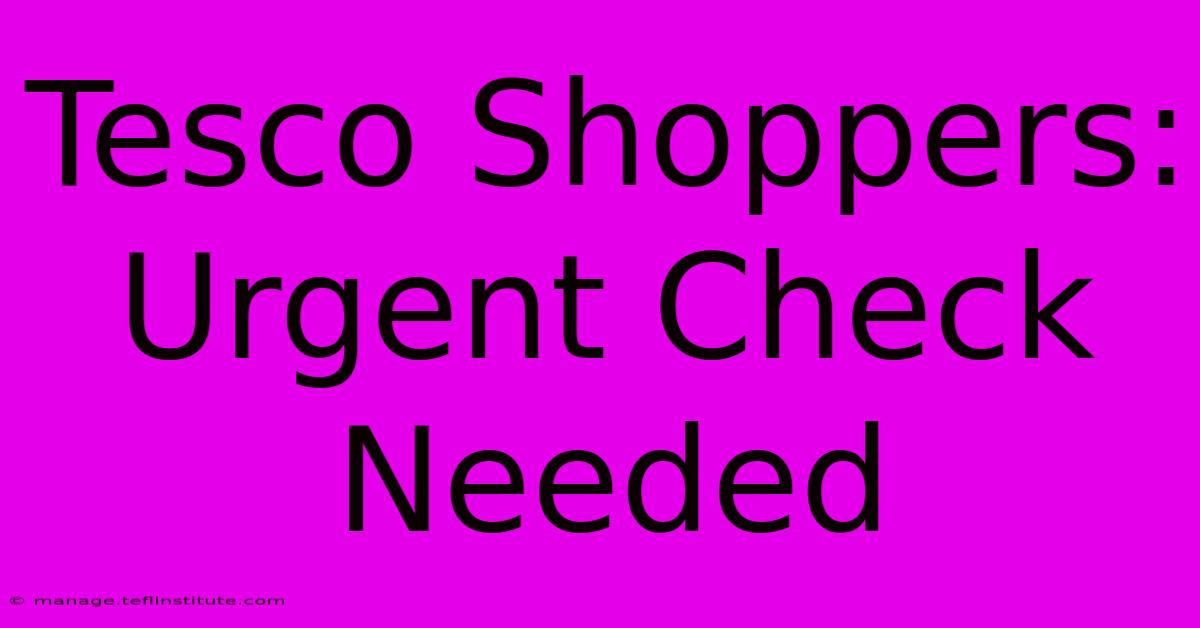 Tesco Shoppers: Urgent Check Needed