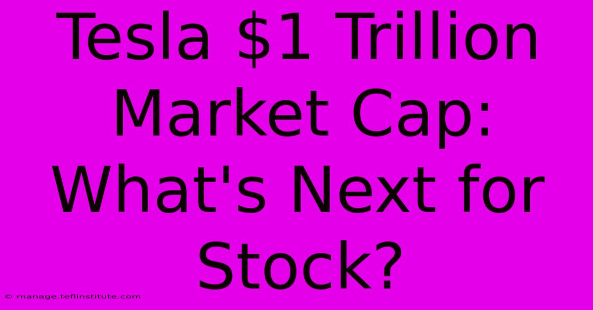 Tesla $1 Trillion Market Cap:  What's Next For Stock?