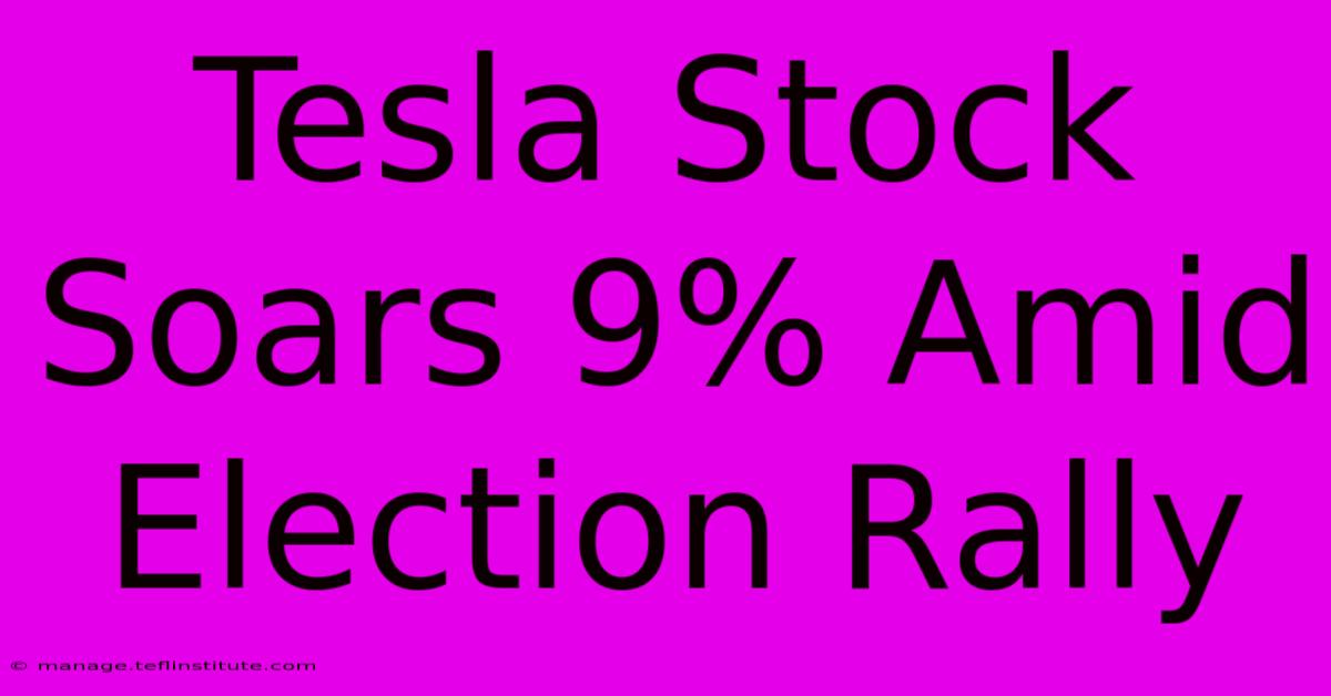 Tesla Stock Soars 9% Amid Election Rally