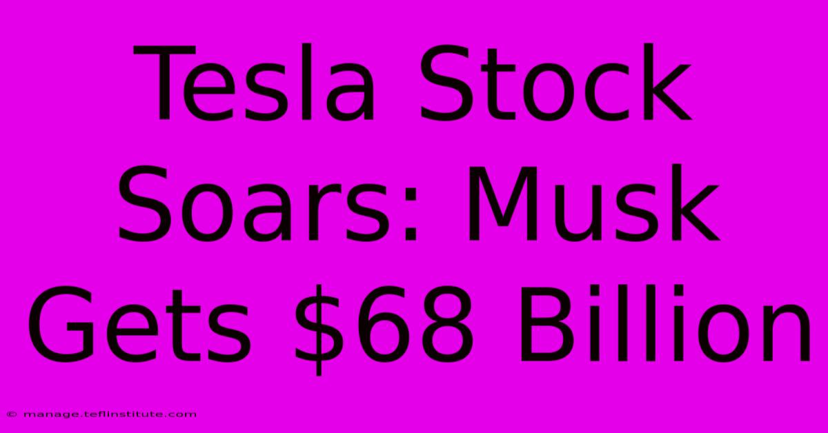 Tesla Stock Soars: Musk Gets $68 Billion