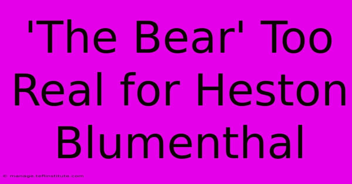 'The Bear' Too Real For Heston Blumenthal 