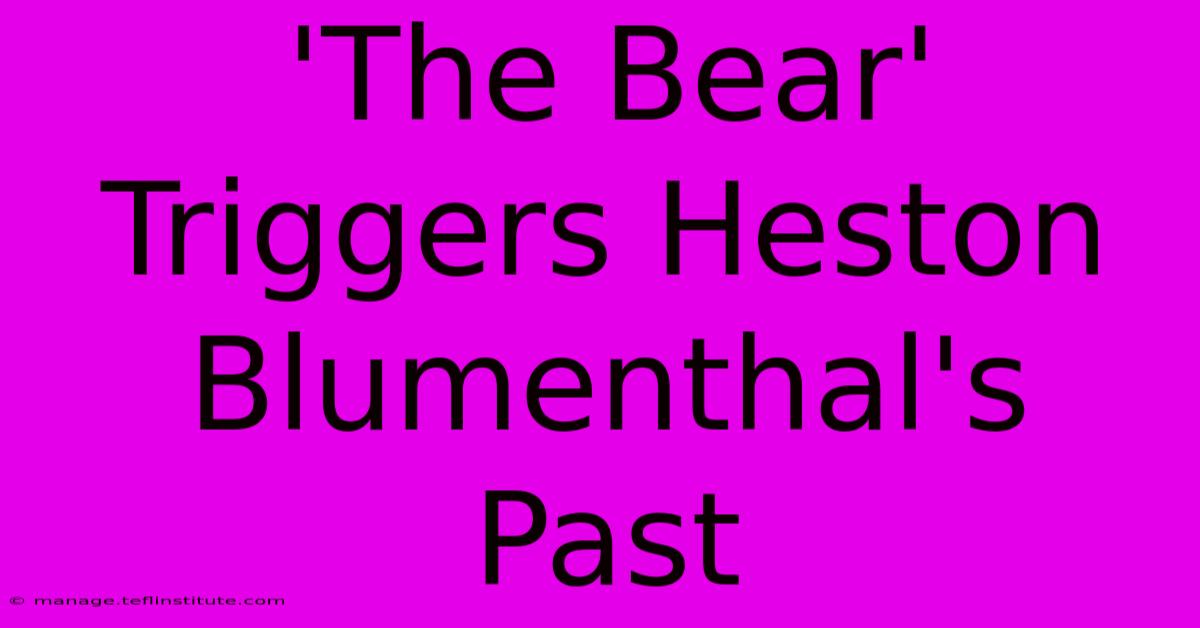 'The Bear' Triggers Heston Blumenthal's Past 