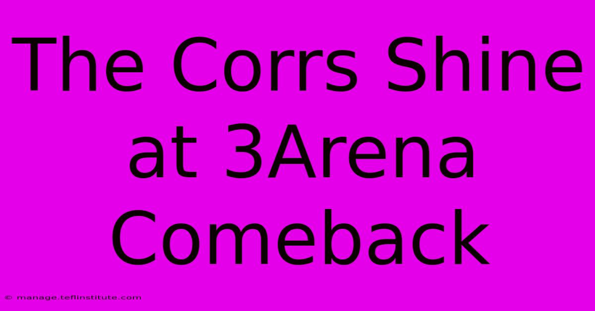 The Corrs Shine At 3Arena Comeback