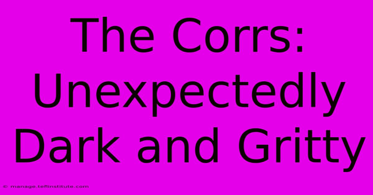 The Corrs: Unexpectedly Dark And Gritty