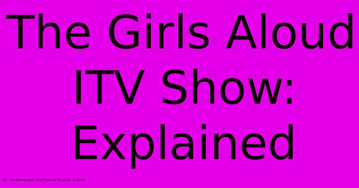 The Girls Aloud ITV Show: Explained