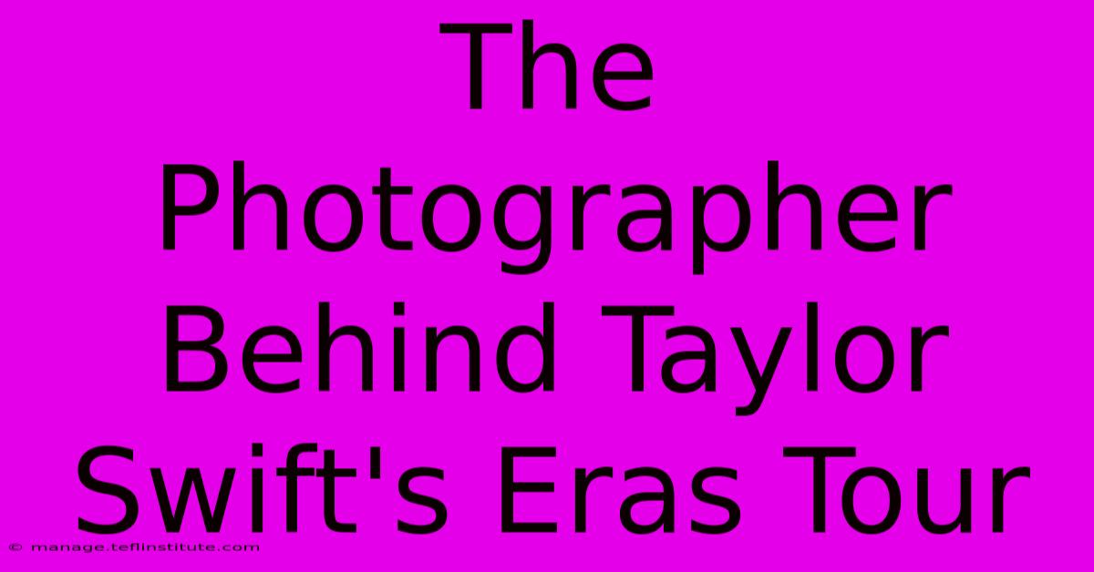 The Photographer Behind Taylor Swift's Eras Tour