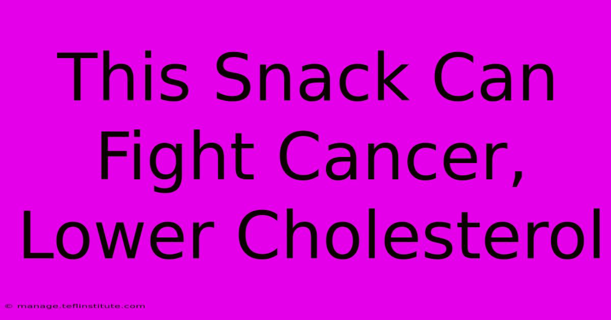 This Snack Can Fight Cancer, Lower Cholesterol 