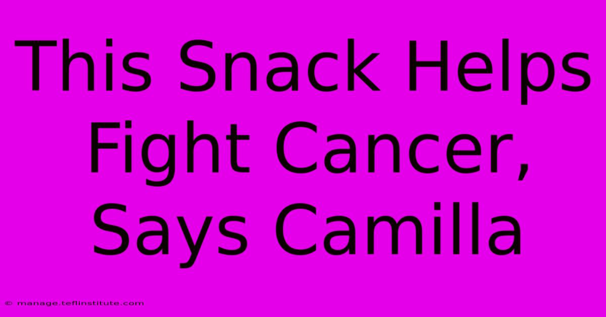 This Snack Helps Fight Cancer, Says Camilla