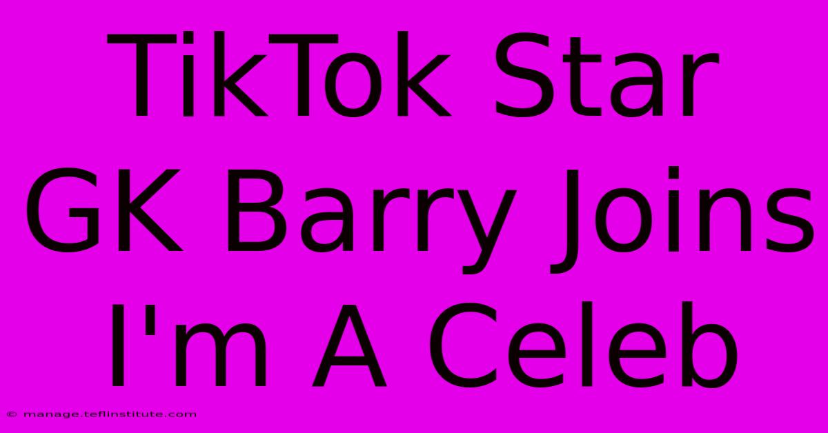 TikTok Star GK Barry Joins I'm A Celeb