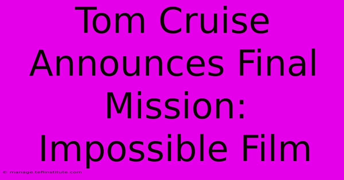 Tom Cruise Announces Final Mission: Impossible Film