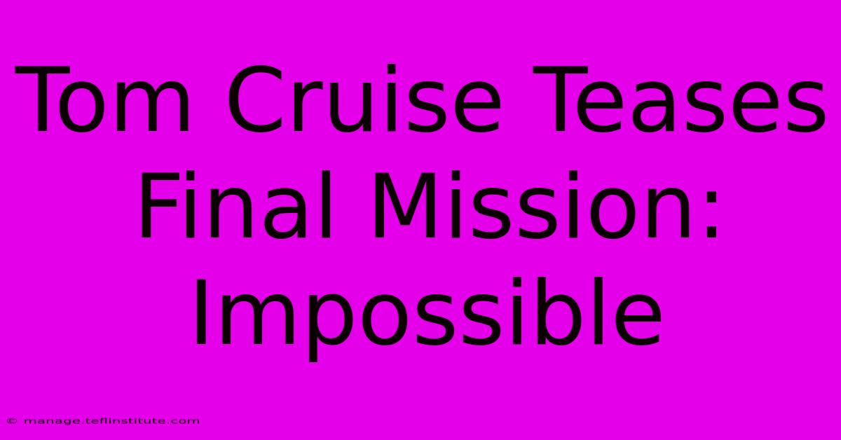 Tom Cruise Teases Final Mission: Impossible