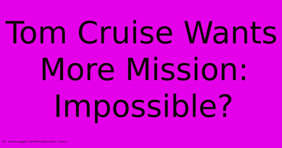 Tom Cruise Wants More Mission: Impossible?