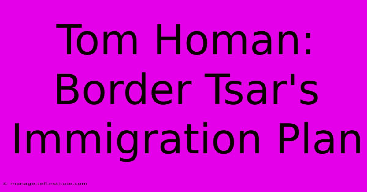 Tom Homan: Border Tsar's Immigration Plan