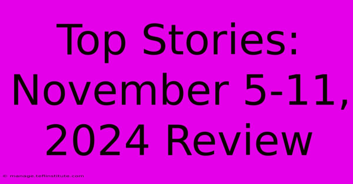 Top Stories: November 5-11, 2024 Review