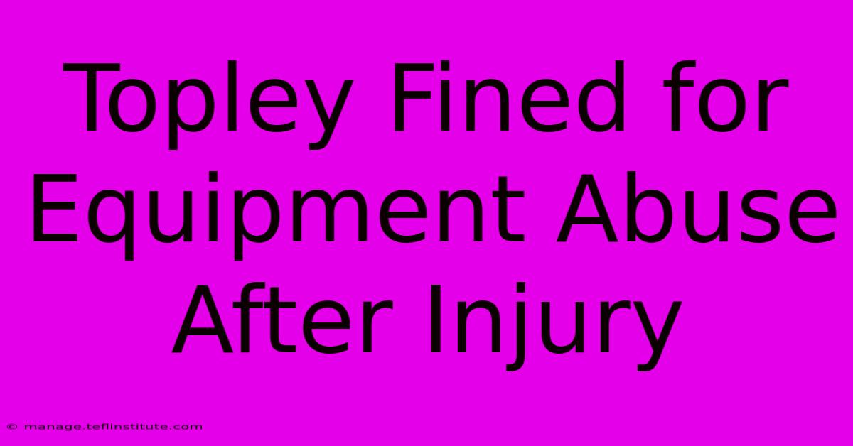 Topley Fined For Equipment Abuse After Injury