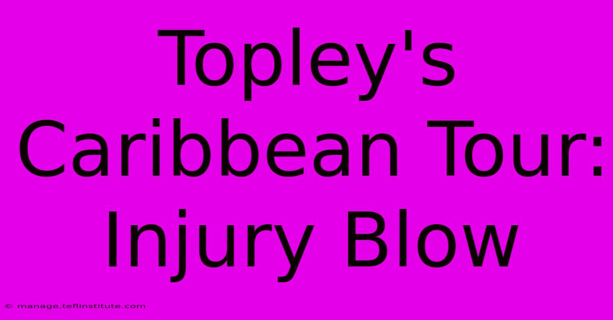 Topley's Caribbean Tour: Injury Blow