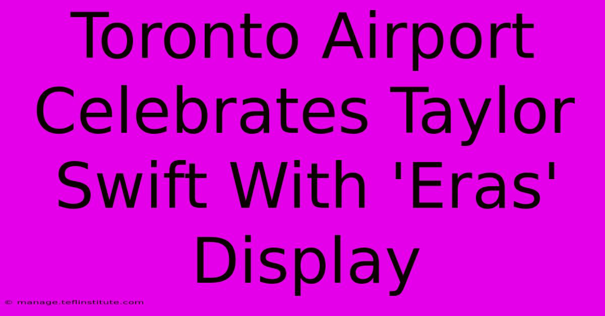 Toronto Airport Celebrates Taylor Swift With 'Eras' Display