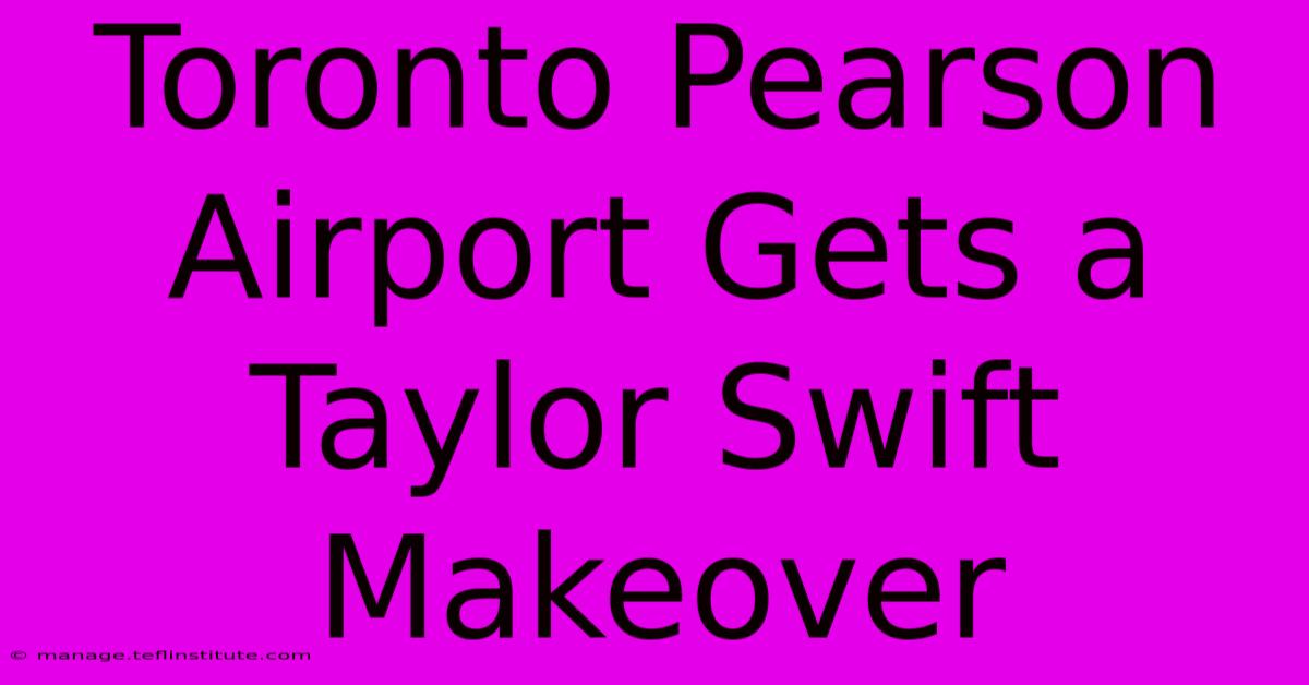 Toronto Pearson Airport Gets A Taylor Swift Makeover