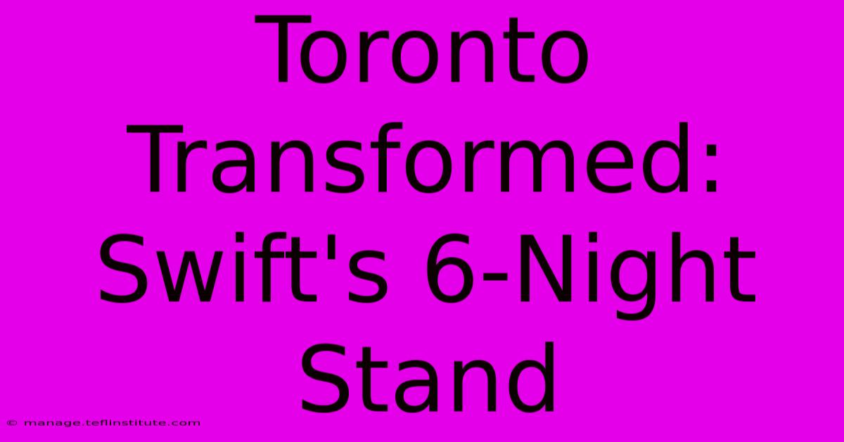 Toronto Transformed: Swift's 6-Night Stand