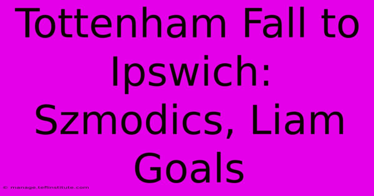 Tottenham Fall To Ipswich: Szmodics, Liam Goals