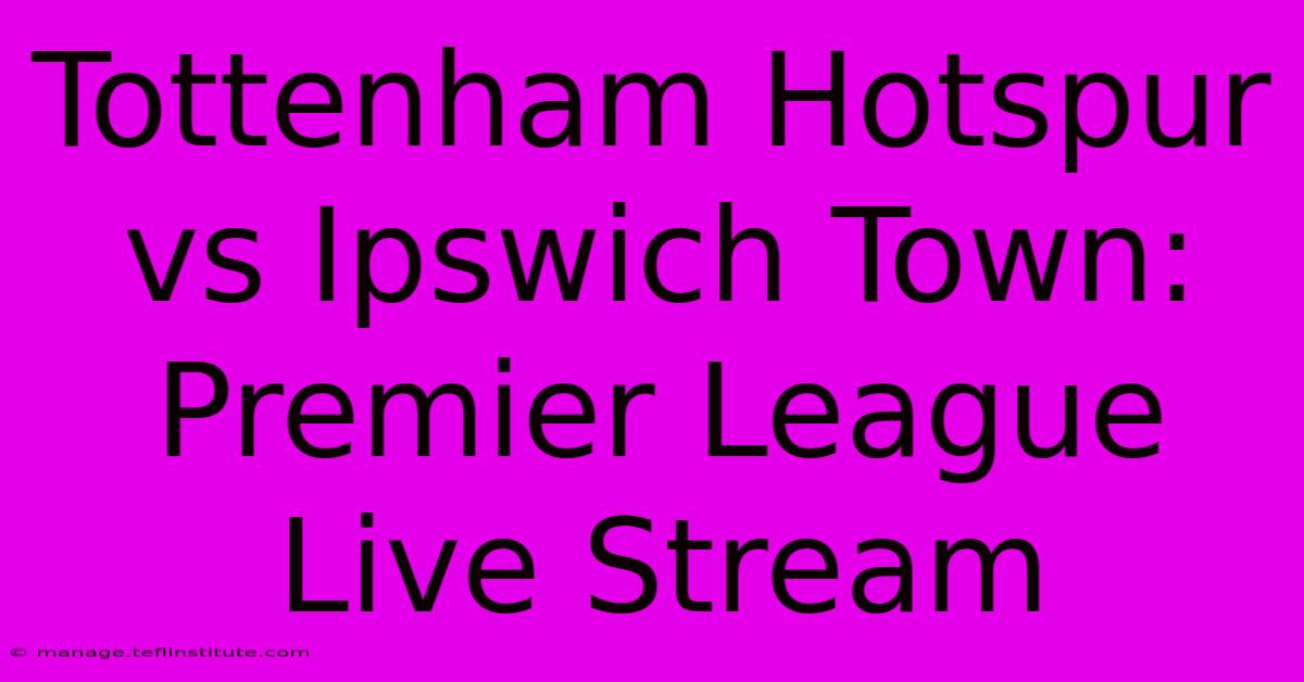 Tottenham Hotspur Vs Ipswich Town: Premier League Live Stream