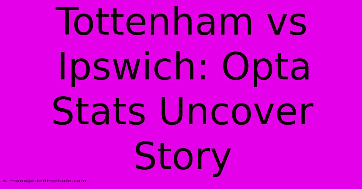 Tottenham Vs Ipswich: Opta Stats Uncover Story 