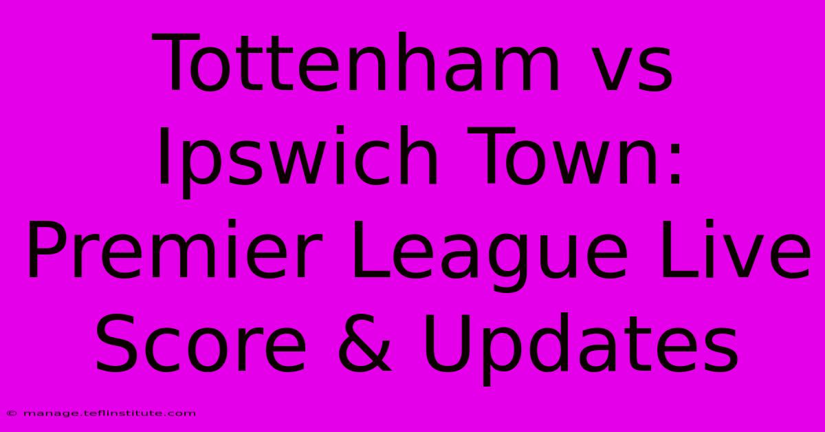 Tottenham Vs Ipswich Town: Premier League Live Score & Updates