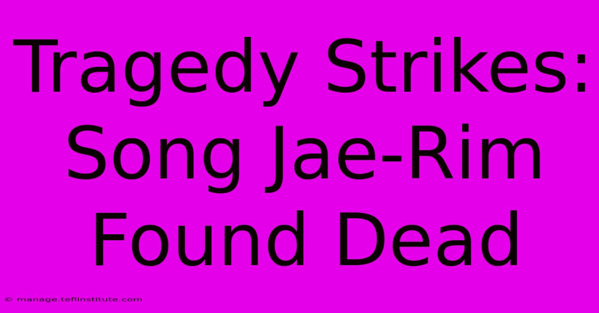 Tragedy Strikes: Song Jae-Rim Found Dead