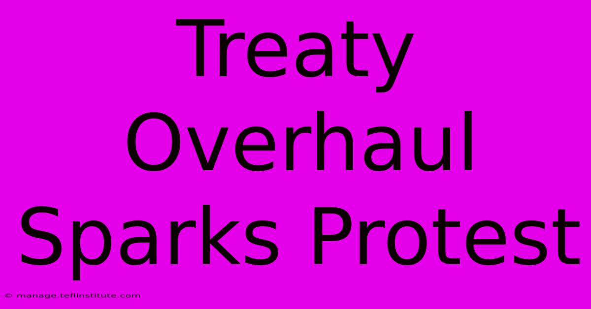 Treaty Overhaul Sparks Protest