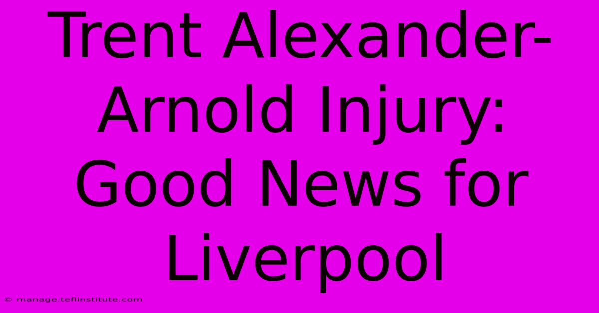 Trent Alexander-Arnold Injury: Good News For Liverpool