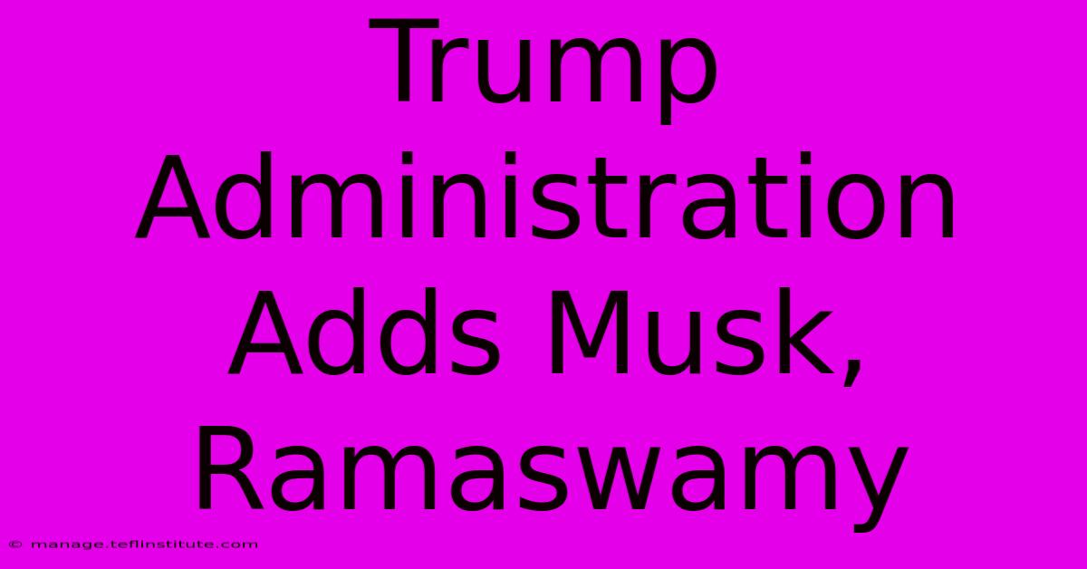 Trump Administration Adds Musk, Ramaswamy