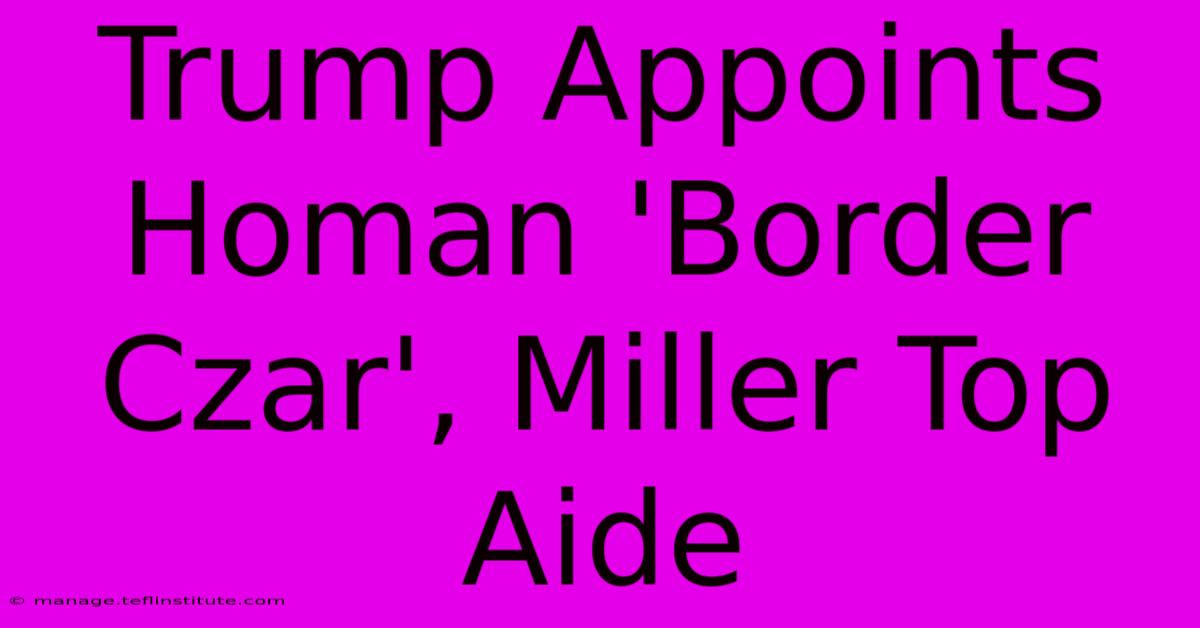 Trump Appoints Homan 'Border Czar', Miller Top Aide