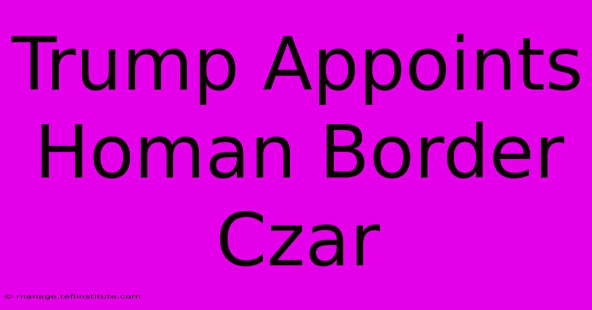 Trump Appoints Homan Border Czar