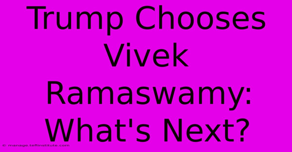 Trump Chooses Vivek Ramaswamy: What's Next?