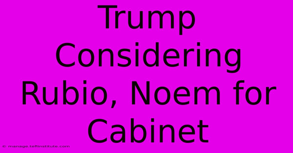 Trump Considering Rubio, Noem For Cabinet