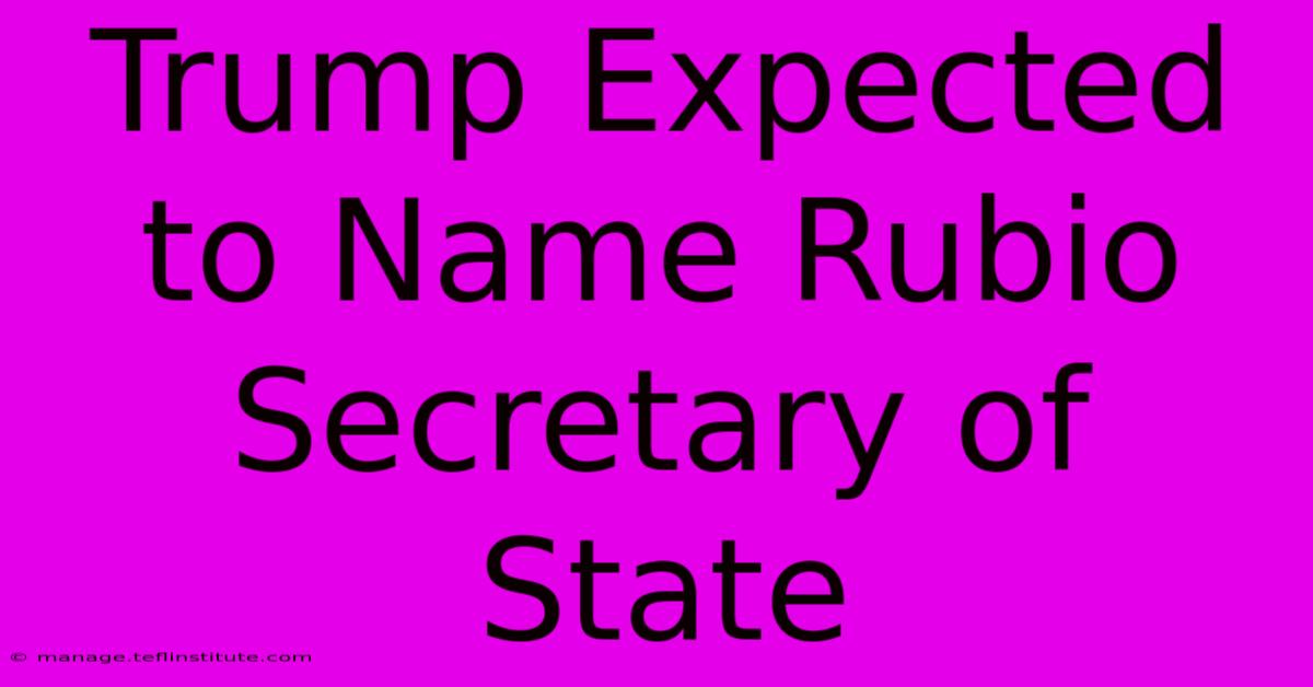 Trump Expected To Name Rubio Secretary Of State