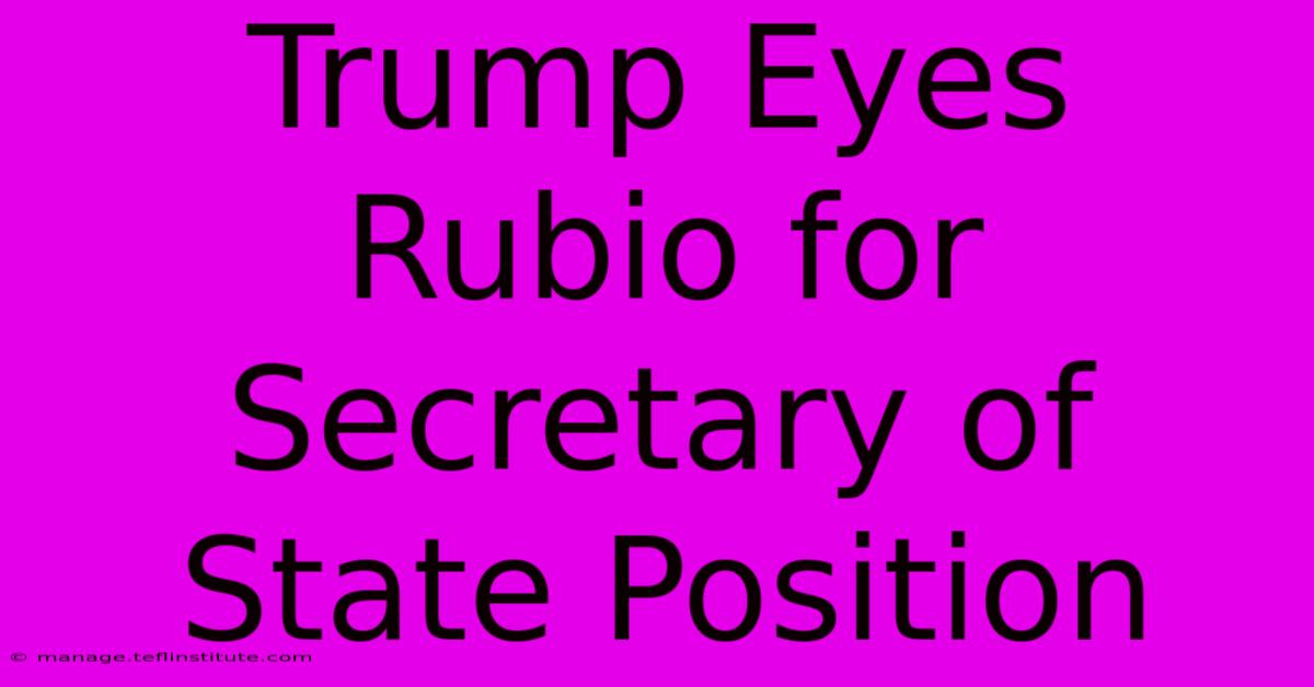 Trump Eyes Rubio For Secretary Of State Position