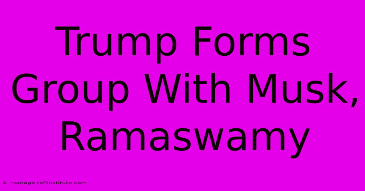 Trump Forms Group With Musk, Ramaswamy