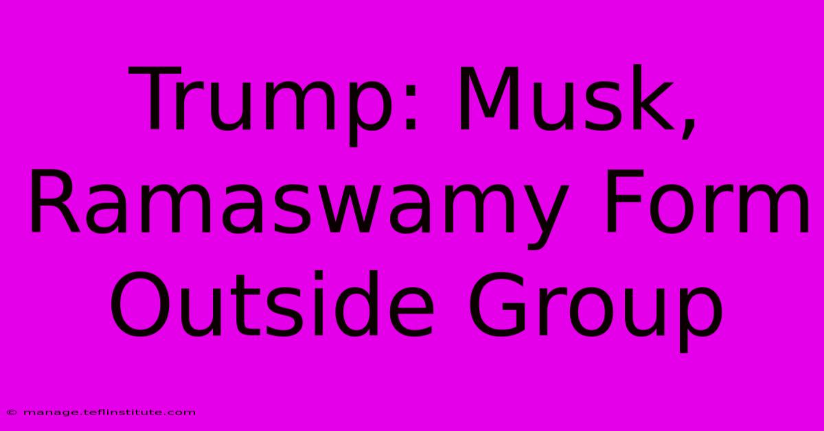 Trump: Musk, Ramaswamy Form Outside Group