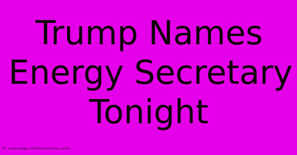 Trump Names Energy Secretary Tonight