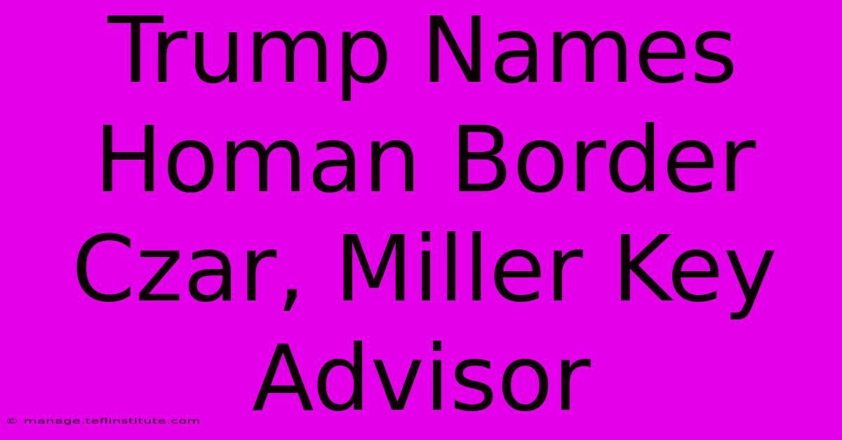 Trump Names Homan Border Czar, Miller Key Advisor