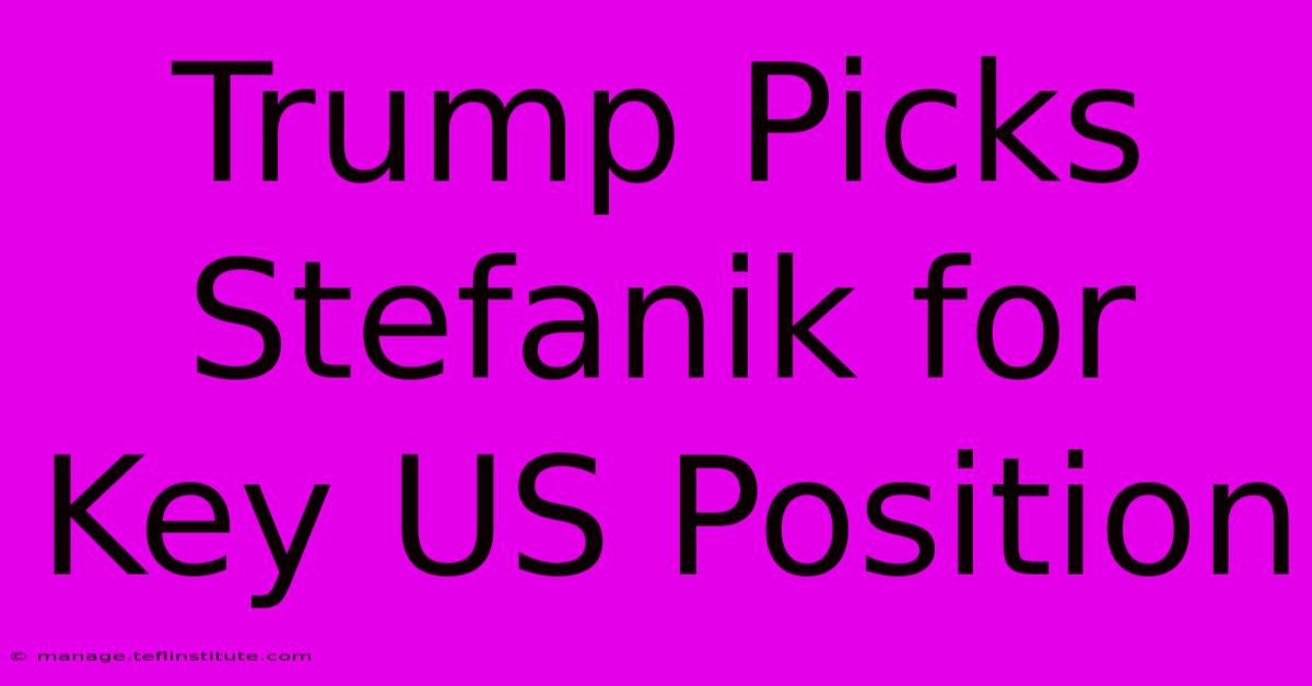 Trump Picks Stefanik For Key US Position 