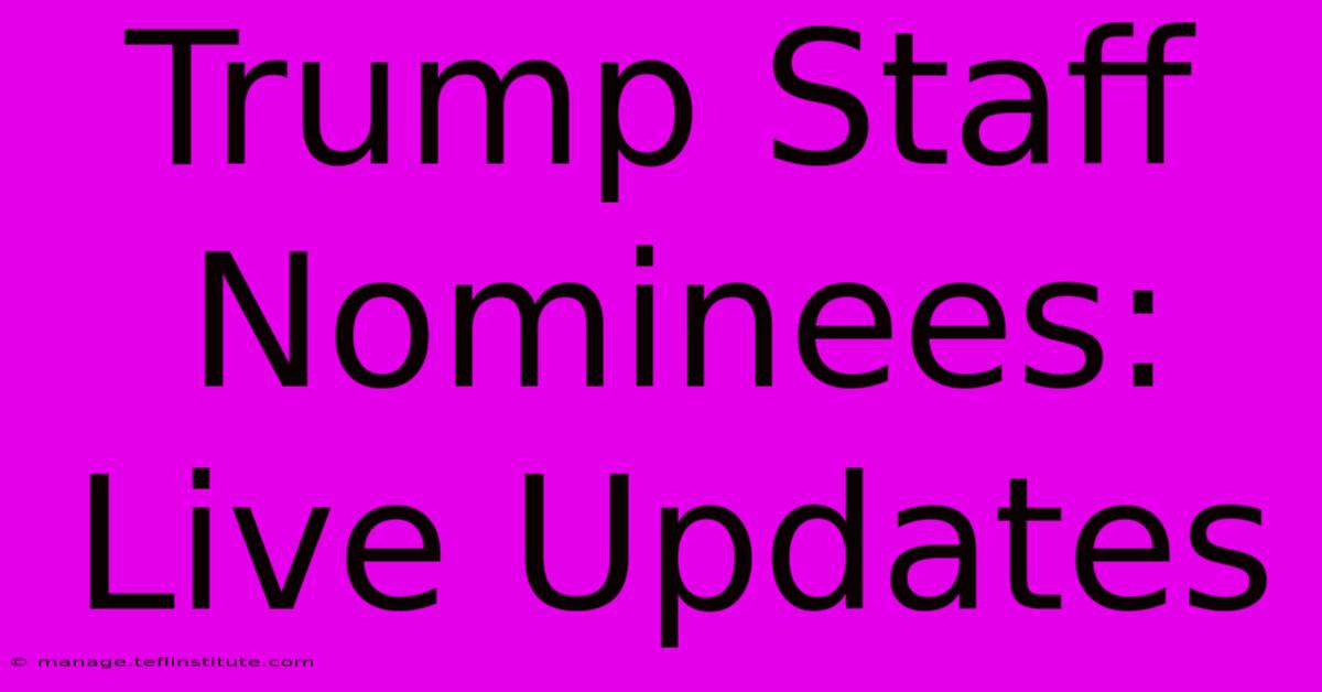 Trump Staff Nominees: Live Updates