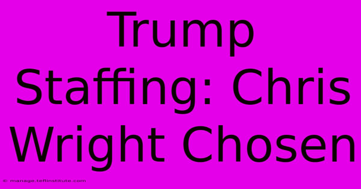 Trump Staffing: Chris Wright Chosen