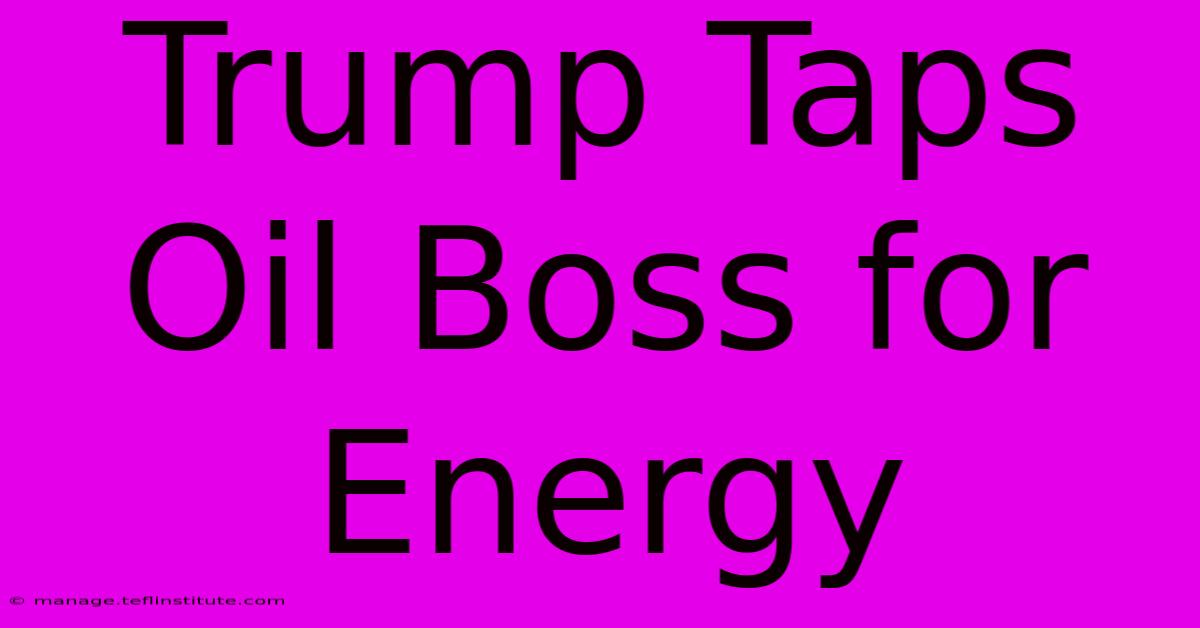 Trump Taps Oil Boss For Energy